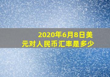 2020年6月8日美元对人民币汇率是多少