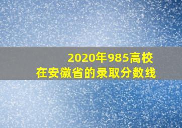 2020年985高校在安徽省的录取分数线