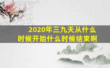 2020年三九天从什么时候开始什么时候结束啊