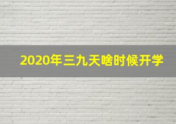 2020年三九天啥时候开学