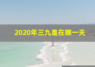 2020年三九是在哪一天