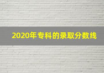 2020年专科的录取分数线