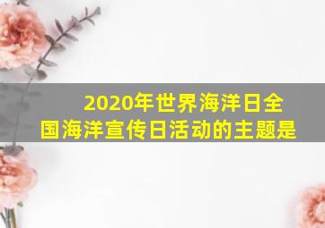 2020年世界海洋日全国海洋宣传日活动的主题是