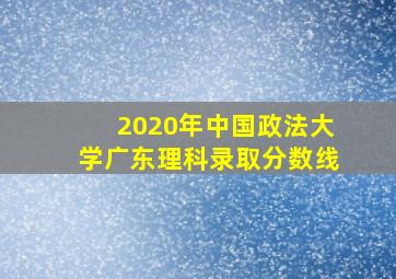 2020年中国政法大学广东理科录取分数线