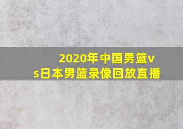 2020年中国男篮vs日本男篮录像回放直播