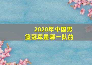 2020年中国男篮冠军是哪一队的