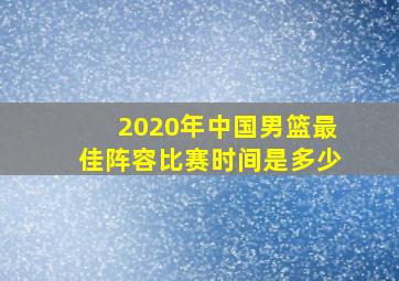 2020年中国男篮最佳阵容比赛时间是多少