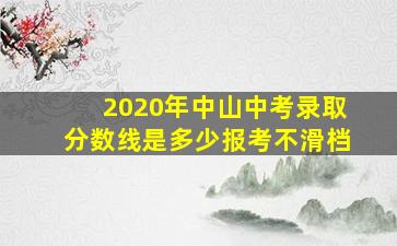 2020年中山中考录取分数线是多少报考不滑档