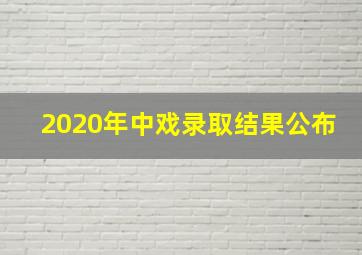 2020年中戏录取结果公布