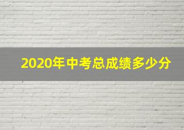 2020年中考总成绩多少分