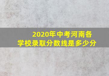 2020年中考河南各学校录取分数线是多少分