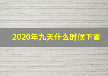 2020年九天什么时候下雪