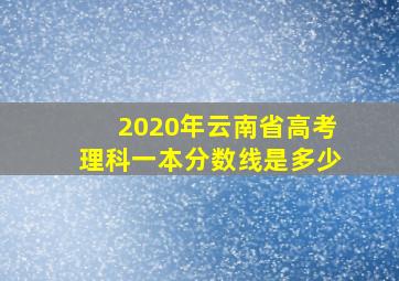 2020年云南省高考理科一本分数线是多少