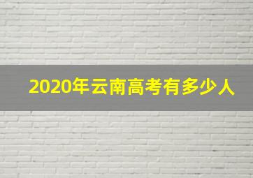 2020年云南高考有多少人