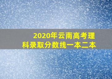 2020年云南高考理科录取分数线一本二本