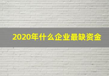 2020年什么企业最缺资金