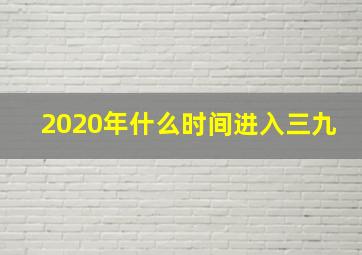 2020年什么时间进入三九