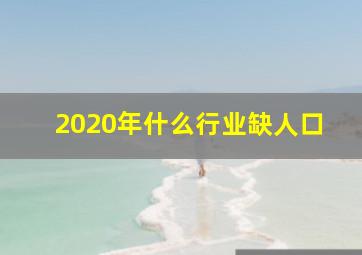 2020年什么行业缺人口