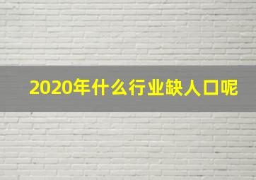 2020年什么行业缺人口呢