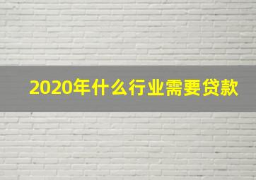 2020年什么行业需要贷款