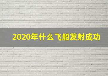 2020年什么飞船发射成功