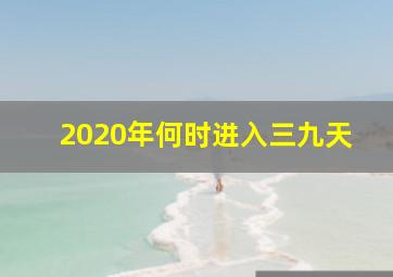 2020年何时进入三九天