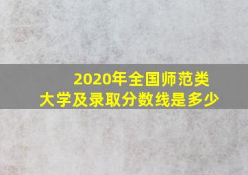 2020年全国师范类大学及录取分数线是多少