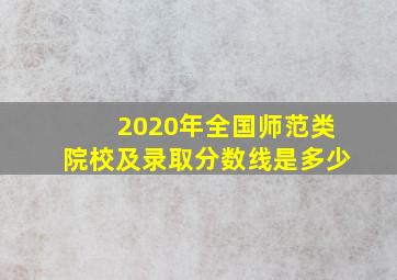 2020年全国师范类院校及录取分数线是多少