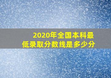 2020年全国本科最低录取分数线是多少分