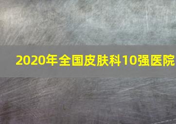 2020年全国皮肤科10强医院