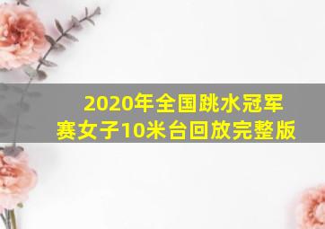 2020年全国跳水冠军赛女子10米台回放完整版