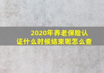 2020年养老保险认证什么时候结束呢怎么查