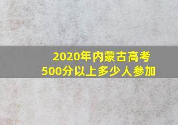 2020年内蒙古高考500分以上多少人参加