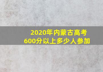 2020年内蒙古高考600分以上多少人参加