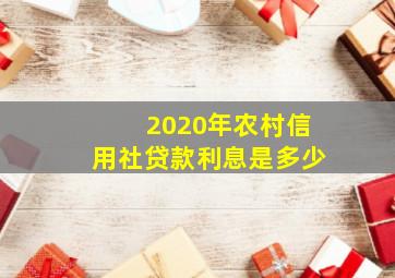 2020年农村信用社贷款利息是多少