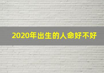 2020年出生的人命好不好