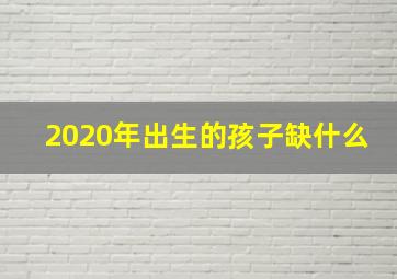 2020年出生的孩子缺什么