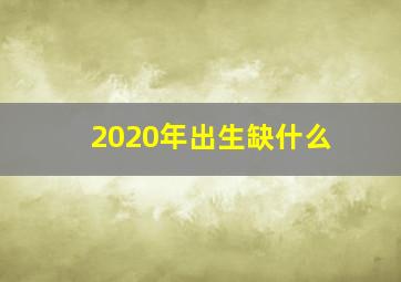 2020年出生缺什么