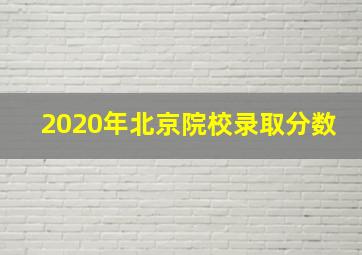 2020年北京院校录取分数