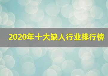 2020年十大缺人行业排行榜