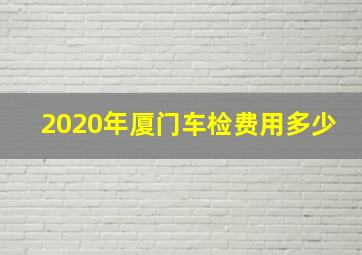 2020年厦门车检费用多少