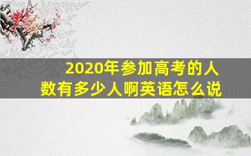 2020年参加高考的人数有多少人啊英语怎么说