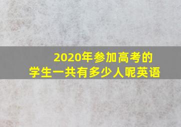 2020年参加高考的学生一共有多少人呢英语