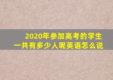 2020年参加高考的学生一共有多少人呢英语怎么说