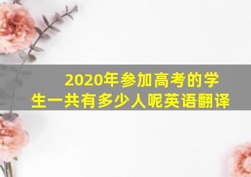 2020年参加高考的学生一共有多少人呢英语翻译