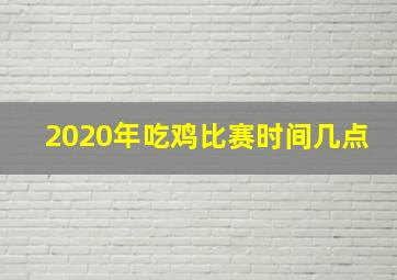 2020年吃鸡比赛时间几点