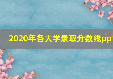 2020年各大学录取分数线ppt