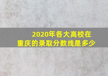 2020年各大高校在重庆的录取分数线是多少