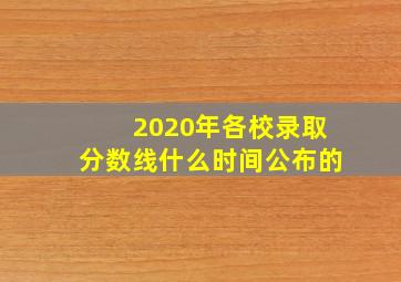 2020年各校录取分数线什么时间公布的