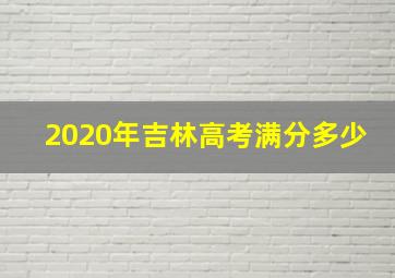 2020年吉林高考满分多少